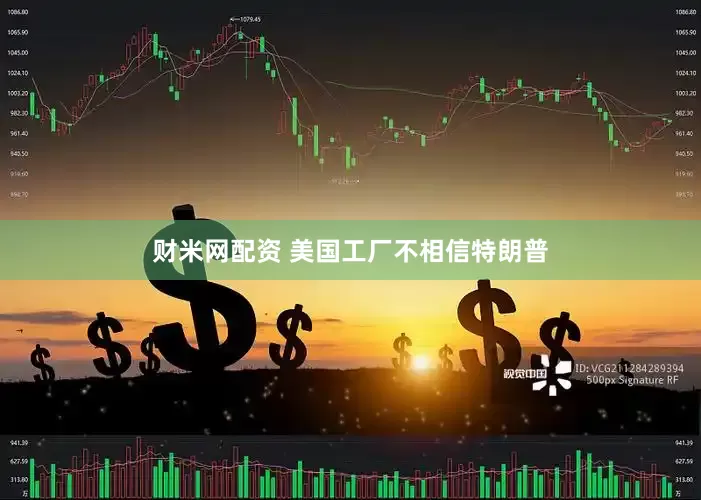 财米网配资 美国工厂不相信特朗普