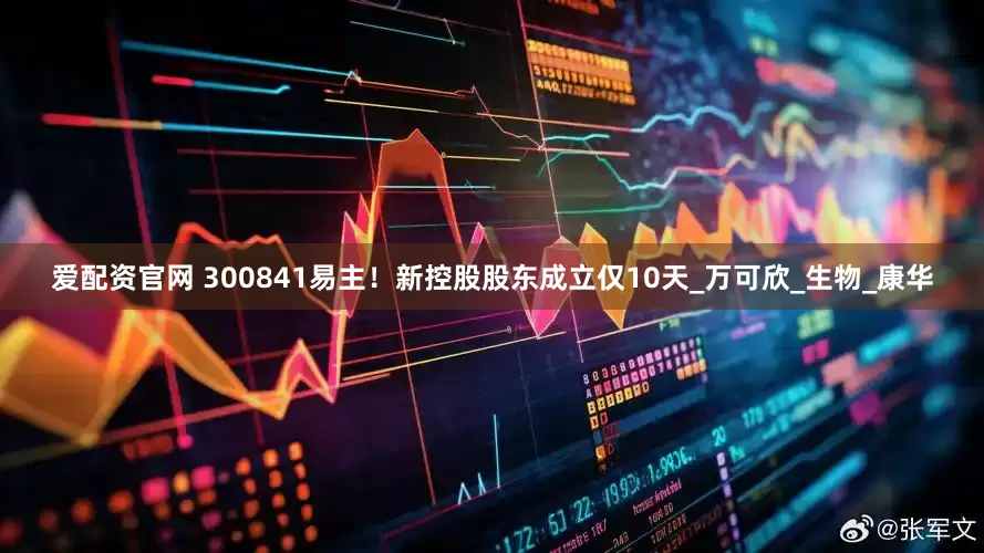 爱配资官网 300841易主！新控股股东成立仅10天_万可欣_生物_康华