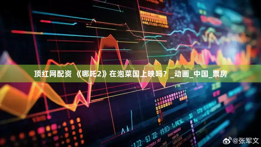 顶红网配资 《哪吒2》在泡菜国上映吗？_动画_中国_票房