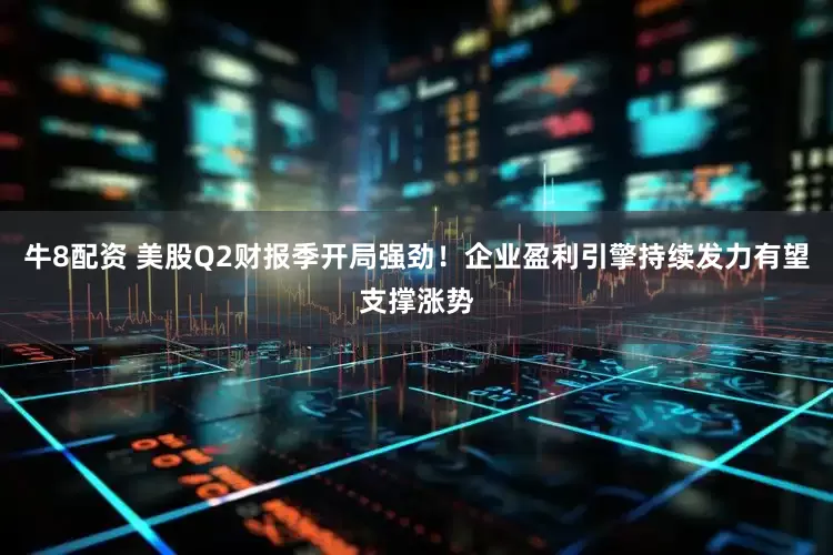 牛8配资 美股Q2财报季开局强劲！企业盈利引擎持续发力有望支撑涨势