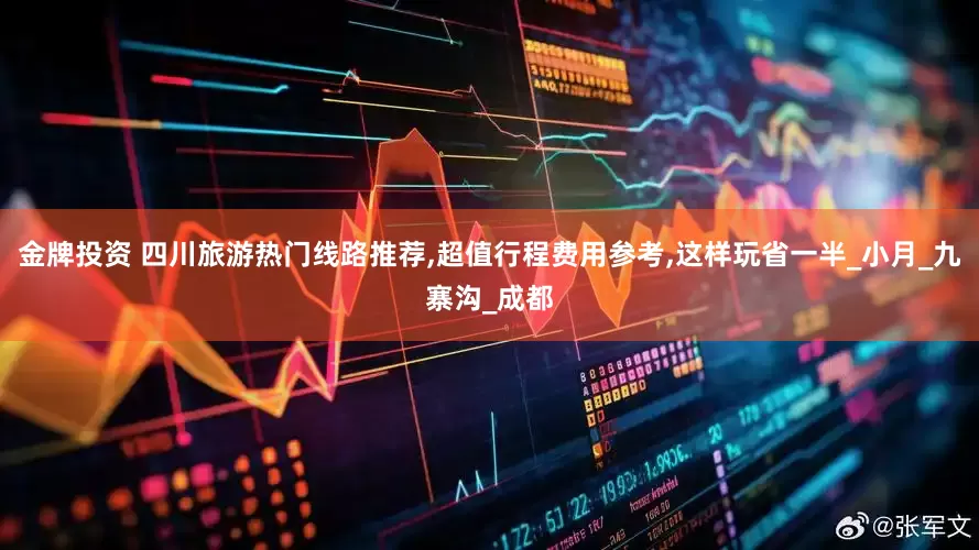 金牌投资 四川旅游热门线路推荐,超值行程费用参考,这样玩省一半_小月_九寨沟_成都