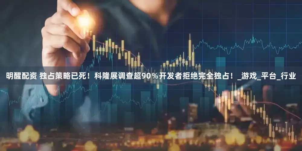 明醒配资 独占策略已死！科隆展调查超90％开发者拒绝完全独占！_游戏_平台_行业