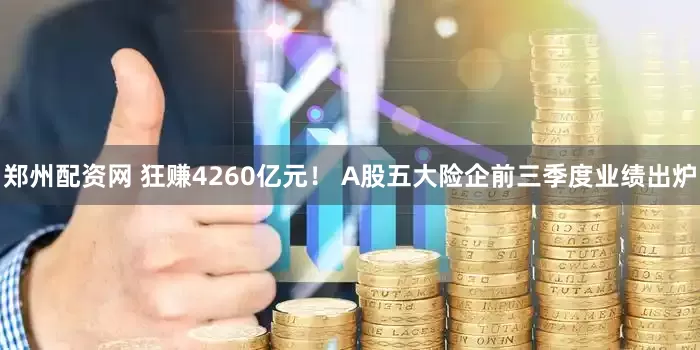郑州配资网 狂赚4260亿元！ A股五大险企前三季度业绩出炉