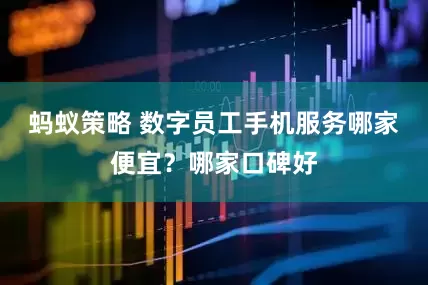 蚂蚁策略 数字员工手机服务哪家便宜？哪家口碑好