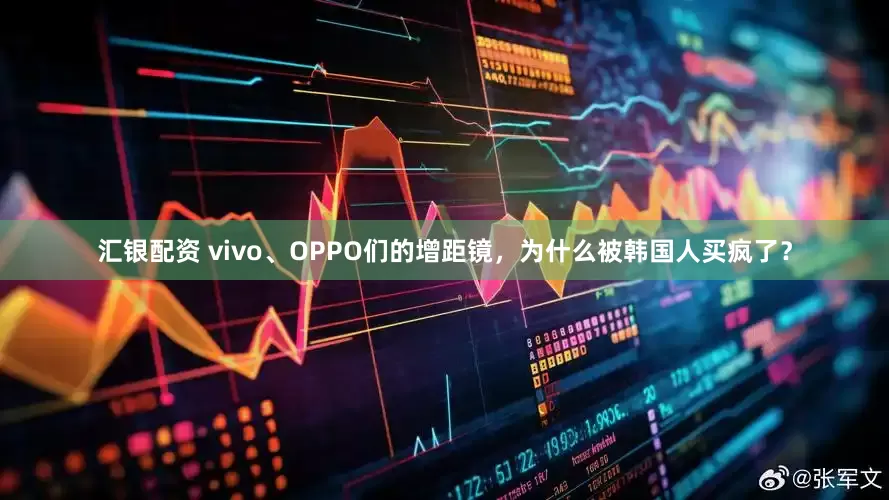 汇银配资 vivo、OPPO们的增距镜，为什么被韩国人买疯了？